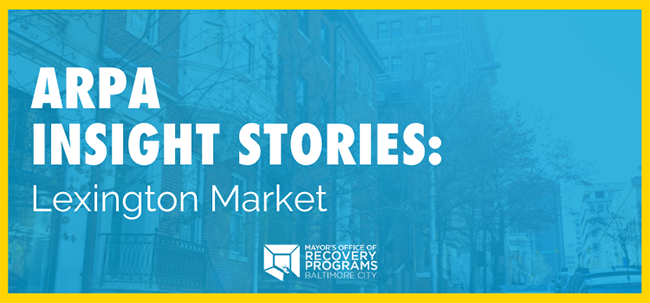 Picture of buildings with an aggressive blue filter over it.  Text overlay says "ARPA Insight Stories: Lexington Market" then has the logo of the Mayor's Office of Recovery Programs